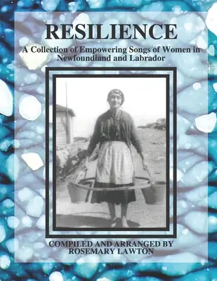Reziliență: O colecție de cântece puternice ale femeilor din Newfoundland și Labrador - Resilience: A Collection of Empowering Songs of Women in Newfoundland and Labrador