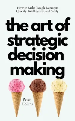 Arta luării deciziilor strategice: Cum să iei decizii dificile rapid, inteligent și în siguranță - The Art of Strategic Decision-Making: How to Make Tough Decisions Quickly, Intelligently, and Safely