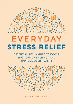 Eliberarea zilnică de stres: Tehnici esențiale pentru stimularea rezistenței emoționale și îmbunătățirea sănătății dumneavoastră - Everyday Stress Relief: Essential Techniques to Boost Emotional Resiliency and Improve Your Health