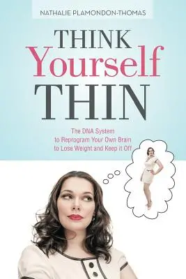 Think Yourself Thin (Gândește-te subțire): Sistemul ADN de reprogramare a propriului creier pentru a pierde în greutate și a o menține - Think Yourself Thin: The DNA System to Reprogram Your Own Brain to Lose Weight and Keep it Off