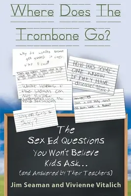 Unde se duce trombonul? The Sex Ed Questions You Won't Believe Kids Ask (and answered by their teachers) - Where Does The Trombone Go?: The Sex Ed Questions You Won't Believe Kids Ask (and answered by their teachers)