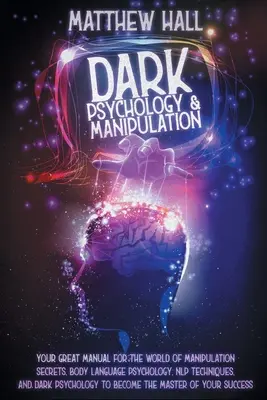 Psihologie întunecată și manipulare: Marele tău manual pentru lumea secretelor manipulării, a psihologiei limbajului corpului, a tehnicilor NLP și a psiholo - Dark Psychology and Manipulation: Your Great Manual For The World of Manipulation Secrets, Body Language Psychology, NLP Techniques, and Dark Psycholo