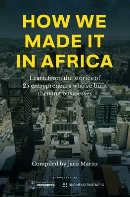 How We Made It in Africa: Învățați din poveștile a 25 de antreprenori care au construit afaceri prospere - How We Made It in Africa: Learn from the Stories of 25 Entrepreneurs Who've Built Thriving Businesses