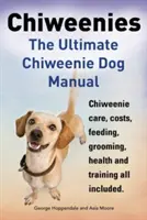 Chiweenies: Manualul suprem al câinilor Chiweenie. Chiweenie Care, Costs, Feeding, Grooming, Health and Training All Included. - Chiweenies. the Ultimate Chiweenie Dog Manual. Chiweenie Care, Costs, Feeding, Grooming, Health and Training All Included.