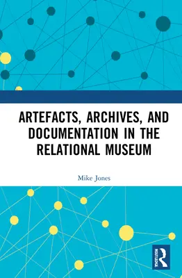 Artefacte, arhive și documentație în muzeul relațional - Artefacts, Archives, and Documentation in the Relational Museum