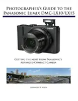 Ghidul fotografului pentru Panasonic Lumix DMC-LX10/LX15: Obținerea maximului de la aparatul foto compact avansat de la Panasonic - Photographer's Guide to the Panasonic Lumix DMC-LX10/LX15: Getting the Most from Panasonic's Advanced Compact Camera
