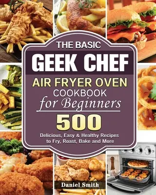 The Basic Geek Chef Air Fryer Oven Cookbook pentru începători - The Basic Geek Chef Air Fryer Oven Cookbook for Beginners