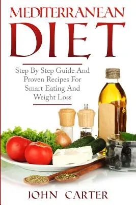 Dieta mediteraneană: Ghid pas cu pas și rețete dovedite pentru o alimentație inteligentă și pierderea în greutate - Mediterranean Diet: Step By Step Guide And Proven Recipes For Smart Eating And Weight Loss