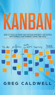 Kanban: Cum să vizualizați munca și să maximizați eficiența și producția cu Kanban, gândirea Lean, Scrum și Agile (Lean Guides wit - Kanban: How to Visualize Work and Maximize Efficiency and Output with Kanban, Lean Thinking, Scrum, and Agile (Lean Guides wit