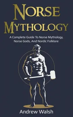Mitologie nordică: Un ghid complet pentru mitologia nordică, zeii nordici și folclorul nordic - Norse Mythology: A Complete Guide to Norse Mythology, Norse Gods, and Nordic Folklore
