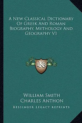 Un nou dicționar clasic de biografie, mitologie și geografie greacă și romană V1 - A New Classical Dictionary of Greek and Roman Biography, Mythology and Geography V1