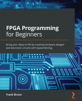 Programare FPGA pentru începători: Dați viață ideilor dumneavoastră prin crearea de proiecte hardware și circuite electronice cu SystemVerilog - FPGA Programming for Beginners: Bring your ideas to life by creating hardware designs and electronic circuits with SystemVerilog