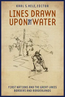 Linii trasate pe apă: Primele națiuni și Marile Lacuri Frontiere și zone de frontieră - Lines Drawn Upon the Water: First Nations and the Great Lakes Borders and Borderlands