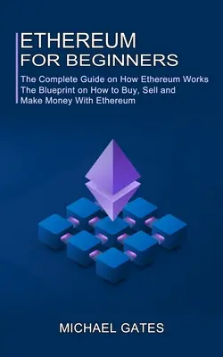 Ethereum pentru începători: Ghidul complet despre cum funcționează Ethereum (Planul despre cum să cumperi, să vinzi și să faci bani cu Ethereum) - Ethereum for Beginners: The Complete Guide on How Ethereum Works (The Blueprint on How to Buy, Sell and Make Money With Ethereum)