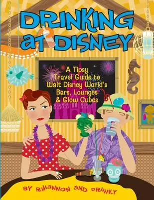 A bea la Disney: A Tipsy Travel Guide to Walt Disney World's Bars, Lounges & Glow Cubes - Drinking at Disney: A Tipsy Travel Guide to Walt Disney World's Bars, Lounges & Glow Cubes
