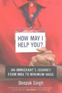 Cu ce vă pot ajuta? Călătoria unui imigrant de la MBA la salariul minim - How May I Help You?: An Immigrant's Journey from MBA to Minimum Wage