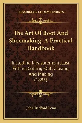 The Art Of Boot And Shoemaking, A Practical Handbook: Inclusiv măsurarea, ultima ajustare, tăierea, închiderea și confecționarea - The Art Of Boot And Shoemaking, A Practical Handbook: Including Measurement, Last-Fitting, Cutting-Out, Closing, And Making