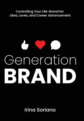 Generation Brand: Controlează-ți marca vieții pentru simpatii, iubiri și avansare în carieră - Generation Brand: Controlling Your Life-Brand for Likes, Loves and Career Advancement