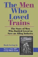 The Men Who Loved Trains: Povestea oamenilor care au luptat împotriva lăcomiei pentru a salva o industrie aflată în dificultate - The Men Who Loved Trains: The Story of Men Who Battled Greed to Save an Ailing Industry
