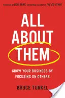 Totul despre ei: Creșteți-vă afacerea concentrându-vă pe ceilalți - All about Them: Grow Your Business by Focusing on Others