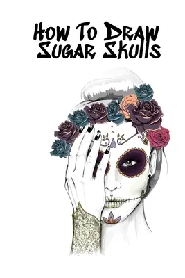 Cum să desenezi cranii de zahăr: Skulls Book For Drawing Dia De Los Muertos Tatoo Sketchbook - Day Of The Dead Sketching Notebook & Drawing Sketch Boar - How To Draw Sugar Skulls: Skulls Book For Drawing Dia De Los Muertos Tatoo Sketchbook - Day Of The Dead Sketching Notebook & Drawing Sketch Boar
