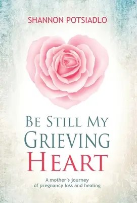 Stai liniștită, inima mea îndurerată: Călătoria unei mame către pierderea sarcinii și vindecare - Be Still My Grieving Heart: A Mother's Journey of Pregnancy Loss and Healing
