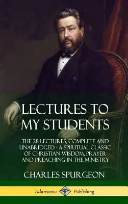Prelegeri pentru studenții mei: The 28 Lectures, Complete and Unabridged, A Spiritual Classic of Christian Wisdom, Prayer and Preaching in the Ministr - Lectures to My Students: The 28 Lectures, Complete and Unabridged, A Spiritual Classic of Christian Wisdom, Prayer and Preaching in the Ministr