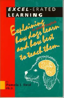 Excel-Erated Learning: Explicarea în limbaj simplu a modului în care câinii învață și a celui mai bun mod de a-i învăța - Excel-Erated Learning: Explaining in Plain English How Dogs Learn and How Best to Teach Them