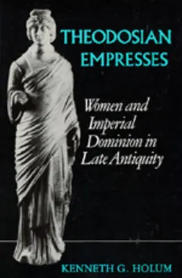 Theodosian Empresses: Femeile și dominația imperială în Antichitatea târzie - Theodosian Empresses: Women and Imperial Dominion in Late Antiquity