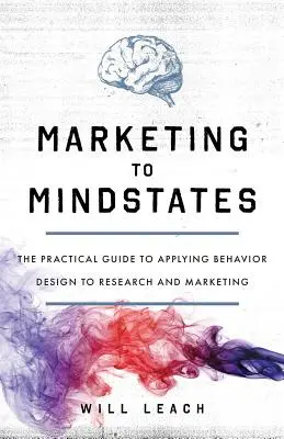 Marketing to Mindstates: Ghidul practic de aplicare a designului comportamental la cercetare și marketing - Marketing to Mindstates: The Practical Guide to Applying Behavior Design to Research and Marketing