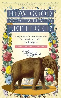 Cât de bine ești dispus să o lași să devină? Daily FEELGOOD Inspiration for Creatives, Healers, and Helpers - How Good Are You Willing to Let It Get?: Daily FEELGOOD Inspiration for Creatives, Healers, and Helpers