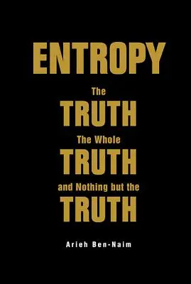 Entropia: Adevărul, întregul adevăr și nimic altceva decât adevărul - Entropy: The Truth, the Whole Truth, and Nothing But the Truth