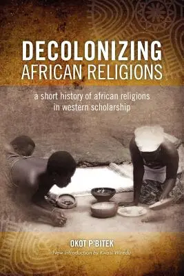 Decolonizarea religiei africane: O scurtă istorie a religiilor africane în studiile occidentale - Decolonizing African Religion: A Short History of African Religions in Western Scholarship
