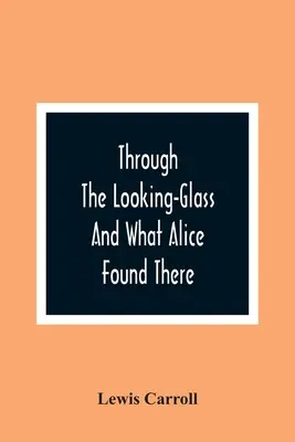 Prin oglindă și ce a găsit Alice acolo - Through The Looking-Glass And What Alice Found There