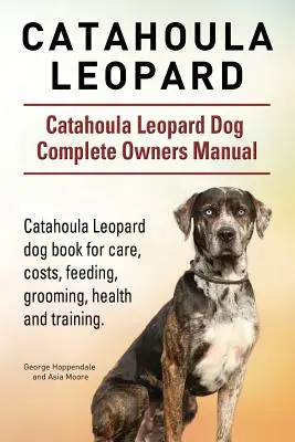 Catahoula Leopard. Catahoula Leopard câine Câine Manual complet pentru proprietari. Catahoula Leopard carte de câine pentru îngrijire, costuri, hrănire, toaletare, sănătate și trainin - Catahoula Leopard. Catahoula Leopard dog Dog Complete Owners Manual. Catahoula Leopard dog book for care, costs, feeding, grooming, health and trainin