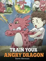 Antrenează-ți dragonul furios: Învață-ți dragonul să fie răbdător. A Cute Children Story To Teach Kids About Emotions and Anger Management. - Train Your Angry Dragon: Teach Your Dragon To Be Patient. A Cute Children Story To Teach Kids About Emotions and Anger Management.