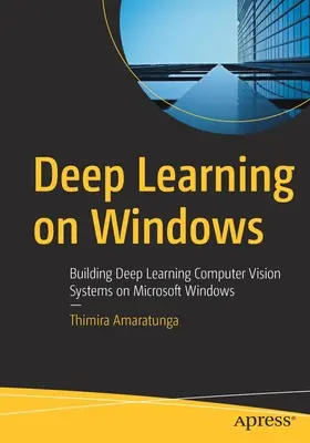 Deep Learning pe Windows: Building Deep Learning Computer Vision Systems on Microsoft Windows - Deep Learning on Windows: Building Deep Learning Computer Vision Systems on Microsoft Windows