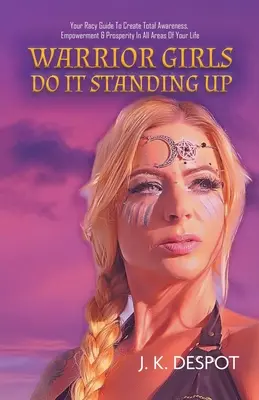 Warrior Girls Do It Standing Up: Ghidul tău picant pentru a crea conștientizare totală, putere și prosperitate în toate domeniile vieții tale - Warrior Girls Do It Standing Up: Your Racy Guide to Create Total Awareness, Empowerment & Prosperity in All Areas of Your Life