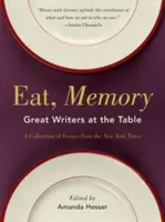 Mănâncă, memorie: Mari scriitori la masă, o colecție de eseuri din New York Times - Eat, Memory: Great Writers at the Table, a Collection of Essays from the New York Times