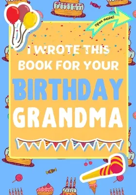 Am scris această carte pentru ziua ta de naștere bunica: Cadoul perfect de ziua de naștere pentru copii pentru a crea propria lor carte pentru bunica - I Wrote This Book For Your Birthday Grandma: The Perfect Birthday Gift For Kids to Create Their Very Own Book For Grandma