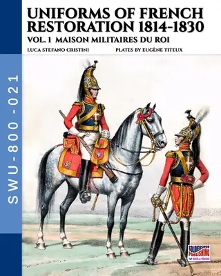 Uniformele restaurației franceze 1814-1830 - Vol. 1: Maison Militaires du Roi - Uniforms of French Restoration 1814-1830 - Vol. 1: Maison Militaires du Roi