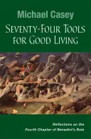 Șaptezeci și patru de instrumente pentru o viață bună: Reflecții asupra celui de-al patrulea capitol al Regulii lui Benedict - Seventy-Four Tools for Good Living: Reflections on the Fourth Chapter of Benedict's Rule