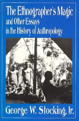 Magia etnografului și alte eseuri în istoria antropologiei (The Ethnographer's Magic and Other Essays in the History of Anthropology) - The Ethnographer's Magic and Other Essays in the History of Anthropology