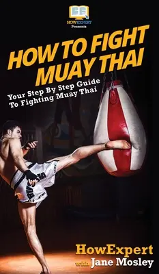 Cum să lupți Muay Thai: Your Step By Step Guide to Fighting Muay Thai - How to Fight Muay Thai: Your Step By Step Guide to Fighting Muay Thai