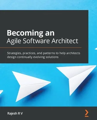 Devenirea unui arhitect software agil: Strategii, practici și modele pentru a-i ajuta pe arhitecți să proiecteze soluții în continuă evoluție - Becoming an Agile Software Architect: Strategies, practices, and patterns to help architects design continually evolving solutions