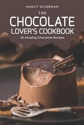 Cartea de bucate a iubitorilor de ciocolată: 30 de rețete uimitoare cu ciocolată - The Chocolate Lover's Cookbook: 30 Amazing Chocolate Recipes