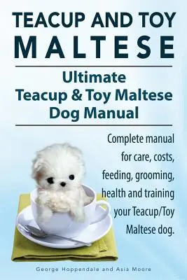 Teacup Maltese și Toy Maltese Dogs. Cartea Ultimate Teacup & Toy Maltese. Manual complet pentru îngrijirea, costurile, hrănirea, îngrijirea, sănătatea și dresajul dvs. - Teacup Maltese and Toy Maltese Dogs. Ultimate Teacup & Toy Maltese Book. Complete manual for care, costs, feeding, grooming, health and training your