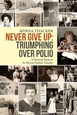 Never Give Up: Triumful asupra poliomielitei: A Personal Memoir By Myrna Nielson Thacker - Never Give Up: Triumphing Over Polio: A Personal Memoir By Myrna Nielson Thacker