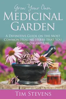 Cultivă-ți propria grădină medicinală: A Definitive Guide on the Most Common Healing Herbs that You Can Grow and Use - Grow Your Own Medicinal Garden: A Definitive Guide on the Most Common Healing Herbs that You Can Grow and Use