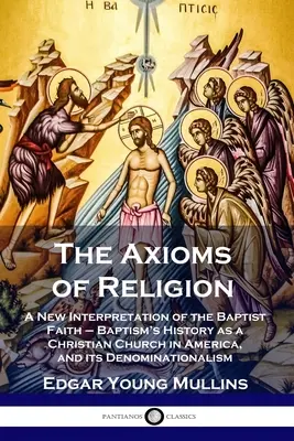 Axiomele religiei: O nouă interpretare a credinței baptiste - Istoria baptismului ca biserică creștină în America, și denominațiunea sa - The Axioms of Religion: A New Interpretation of the Baptist Faith - Baptism's History as a Christian Church in America, and its Denominational